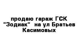 продаю гараж ГСК “Зодиак“  на ул Братьев Касимовых